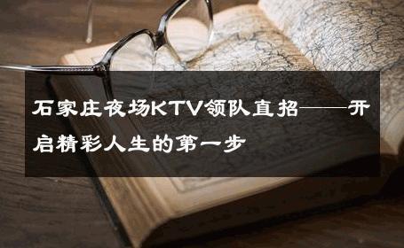 石家庄夜场KTV领队直招——开启精彩人生的第一步 