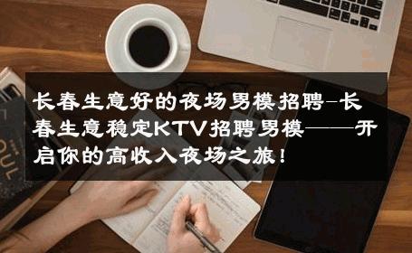 长春生意好的夜场男模招聘-长春生意稳定KTV招聘男模——开启你的高收入夜场之旅！ 