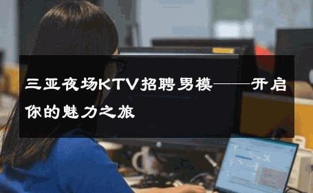 三亚夜场KTV招聘男模——开启你的魅力之旅 