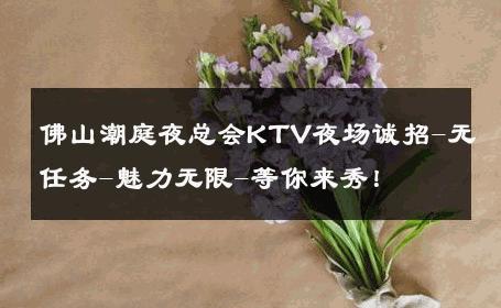佛山潮庭夜总会KTV夜场诚招-无任务-魅力无限-等你来秀！ 