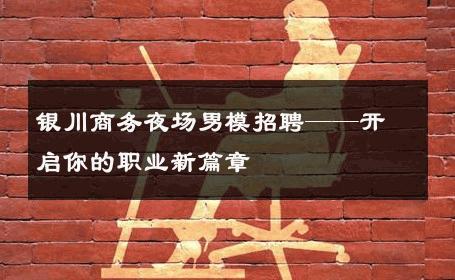 银川商务夜场男模招聘——开启你的职业新篇章 