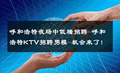 呼和浩特夜场中低端招聘-呼和浩特KTV招聘男模-机会来了！ 