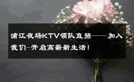 浦江夜场KTV领队直招——加入我们-开启高薪新生活！ 