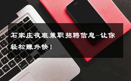石家庄夜班兼职招聘信息-让你轻松赚外快！ 
