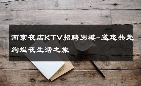 南京夜店KTV招聘男模-邀您共赴绚烂夜生活之旅 