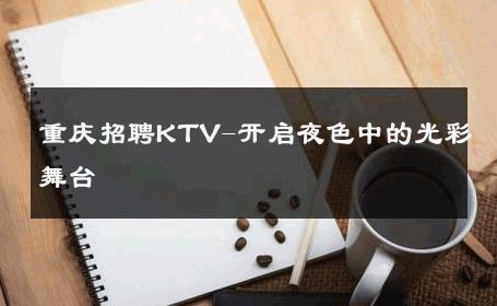重庆招聘KTV-开启夜色中的光彩舞台 