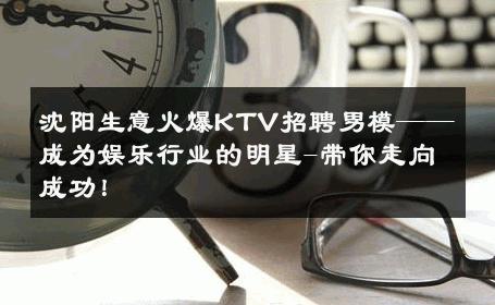 沈阳生意火爆KTV招聘男模——成为娱乐行业的明星-带你走向成功！ 