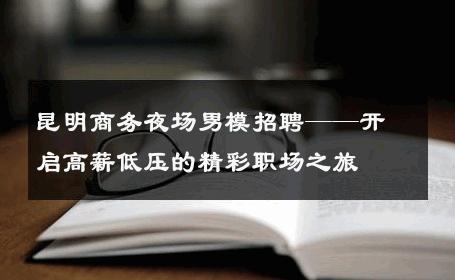 昆明商务夜场男模招聘——开启高薪低压的精彩职场之旅 