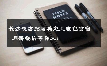 长沙夜店招聘稳定上班包食宿-月薪翻倍等你来！ 