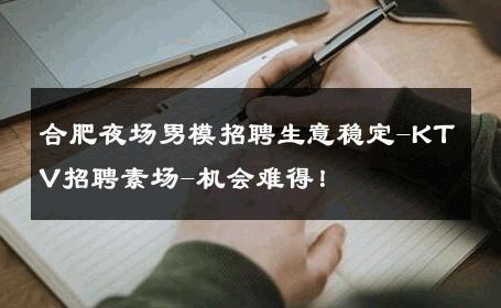 合肥夜场男模招聘生意稳定-KTV招聘素场-机会难得！ 