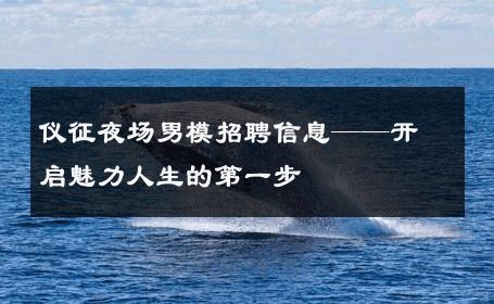 仪征夜场男模招聘信息——开启魅力人生的第一步 