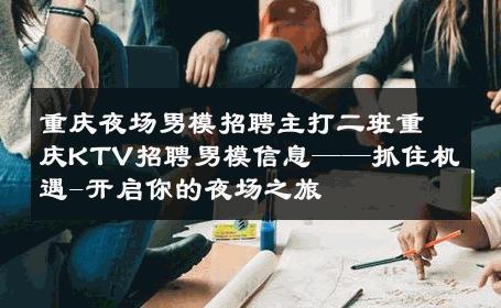 重庆夜场男模招聘主打二班重庆KTV招聘男模信息——抓住机遇-开启你的夜场之旅 