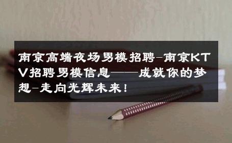 南京高端夜场男模招聘-南京KTV招聘男模信息——成就你的梦想-走向光辉未来！ 