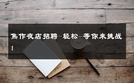 焦作夜店招聘-轻松-等你来挑战！ 