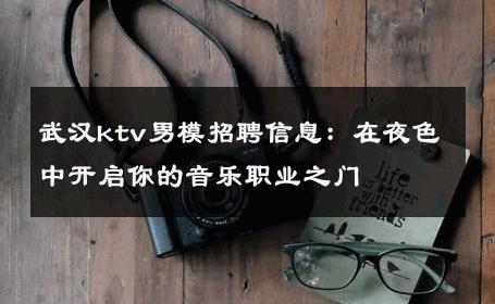 武汉ktv男模招聘信息：在夜色中开启你的音乐职业之门 