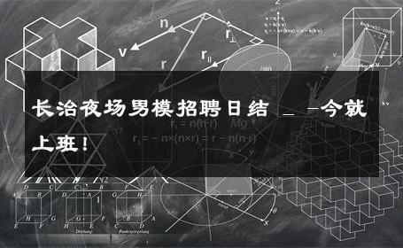 长治夜场男模招聘日结 _ -今就上班！ 