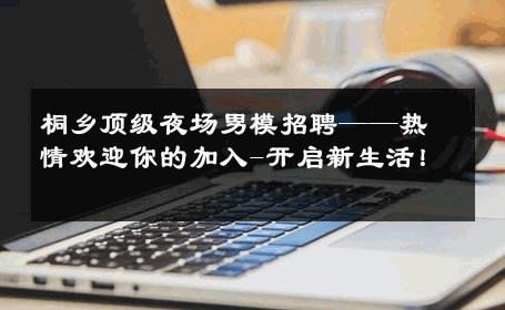 桐乡顶级夜场男模招聘——热情欢迎你的加入-开启新生活！ 