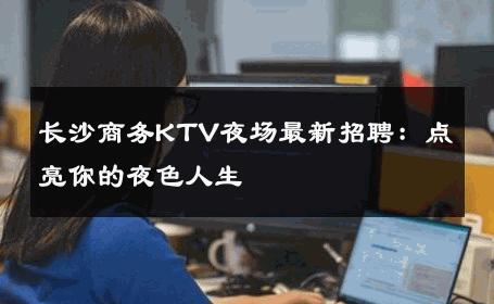 长沙商务KTV夜场最新招聘：点亮你的夜色人生 