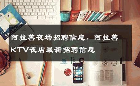 阿拉善夜场招聘信息，阿拉善KTV夜店最新招聘信息