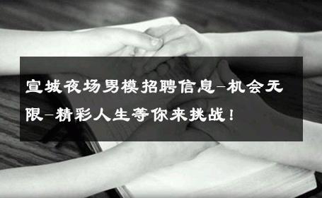 宣城夜场男模招聘信息-机会无限-精彩人生等你来挑战！ 