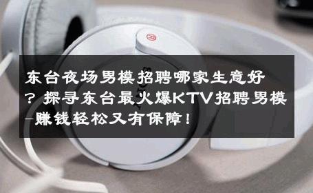 东台夜场男模招聘哪家生意好？探寻东台最火爆KTV招聘男模-赚钱轻松又有保障！ 