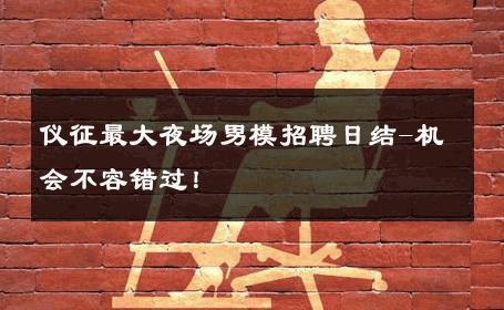仪征最大夜场男模招聘日结-机会不容错过！ 
