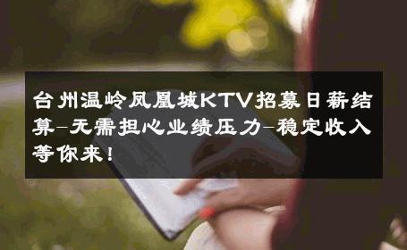 台州温岭凤凰城KTV招募日薪结算-无需担心业绩压力-稳定收入等你来！ 