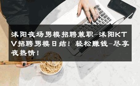 沭阳夜场男模招聘兼职-沭阳KTV招聘男模日结！轻松赚钱-尽享夜热情！ 