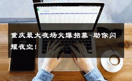 重庆最大夜场火爆招募-助你闪耀夜空！ 