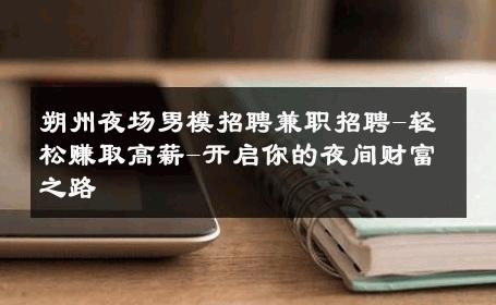 朔州夜场男模招聘兼职招聘-轻松赚取高薪-开启你的夜间财富之路 