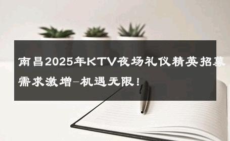 南昌2025年KTV夜场礼仪精英招募需求激增-机遇无限！ 