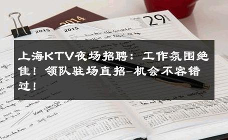 上海KTV夜场招聘：工作氛围绝佳！领队驻场直招-机会不容错过！ 