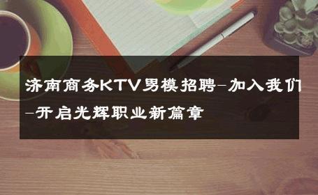 济南商务KTV男模招聘-加入我们-开启光辉职业新篇章 