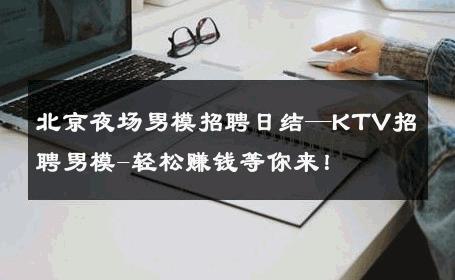 北京夜场男模招聘日结—KTV招聘男模-轻松赚钱等你来！ 