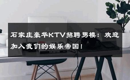 石家庄豪华KTV招聘男模：欢迎加入我们的娱乐帝国！ 
