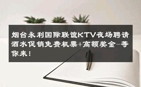 烟台永利国际联谊KTV夜场聘请酒水促销免费机票+高额奖金-等你来！ 