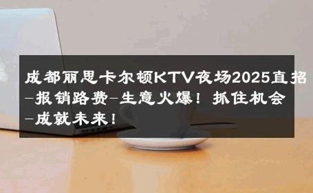 成都丽思卡尔顿KTV夜场2025直招-报销路费-生意火爆！抓住机会-成就未来！ 