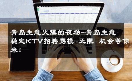 青岛生意火爆的夜场-青岛生意稳定KTV招聘男模-无限-机会等你来！ 