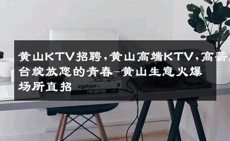 黄山KTV招聘,黄山高端KTV,高薪舞台绽放您的青春-黄山生意火爆场所直招