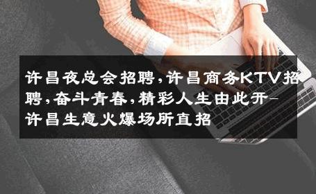 许昌夜总会招聘,许昌商务KTV招聘,奋斗青春,精彩人生由此开-许昌生意火爆场所直招