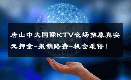 唐山中大国际KTV夜场招募真实无押金-报销路费-机会难得！ 