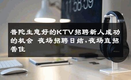 普陀生意好的KTV招聘新人成功的机会 夜场招聘日结,夜场直招管住