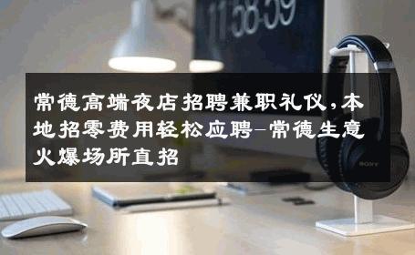 常德高端夜店招聘兼职礼仪,本地招零费用轻松应聘-常德生意火爆场所直招
