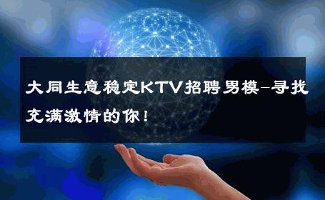 大同生意稳定KTV招聘男模-寻找充满激情的你！ 