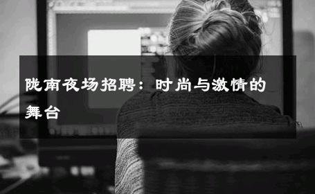 陇南夜场招聘：时尚与激情的舞台 