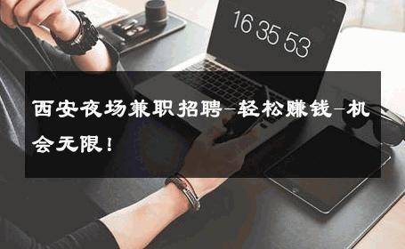西安夜场兼职招聘-轻松赚钱-机会无限！ 