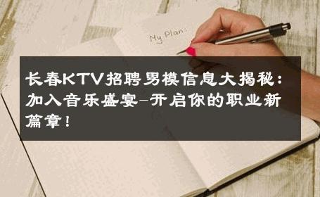 长春KTV招聘男模信息大揭秘：加入音乐盛宴-开启你的职业新篇章！ 