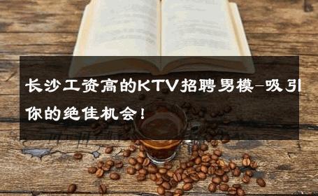长沙工资高的KTV招聘男模-吸引你的绝佳机会！ 