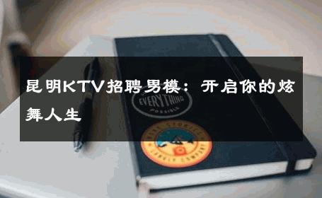 昆明KTV招聘男模：开启你的炫舞人生 