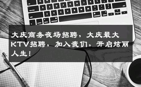 大庆商务夜场招聘，大庆最大KTV招聘，加入我们，开启炫丽人生！